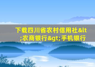 下载四川省农村信用社<农商银行>手机银行